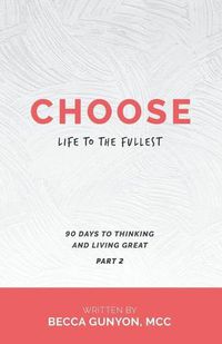 Cover image for Choose Life to the Fullest: 90 Days to Thinking and Living Great Part 2