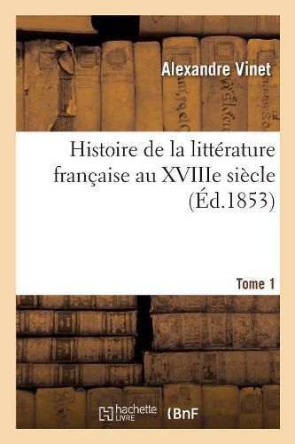 Histoire de la Litterature Francaise Au Xviiie Siecle. Tome 1