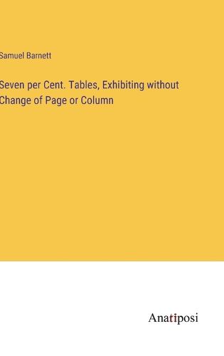 Cover image for Seven per Cent. Tables, Exhibiting without Change of Page or Column