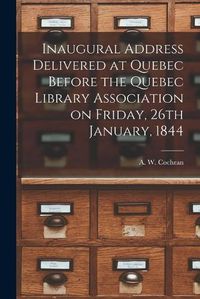 Cover image for Inaugural Address Delivered at Quebec Before the Quebec Library Association on Friday, 26th January, 1844 [microform]