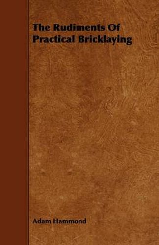 Cover image for The Rudiments Of Practical Bricklaying