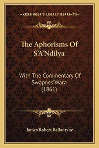 Cover image for The Aphorisms of S'A'ndilya: With the Commentary of Swapnes'wara (1861)