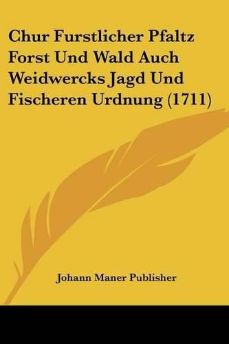 Cover image for Chur Furstlicher Pfaltz Forst Und Wald Auch Weidwercks Jagd Und Fischeren Urdnung (1711)