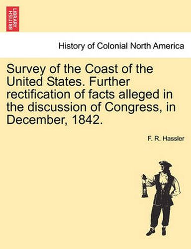 Cover image for Survey of the Coast of the United States. Further Rectification of Facts Alleged in the Discussion of Congress, in December, 1842.