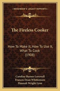 Cover image for The Fireless Cooker: How to Make It, How to Use It, What to Cook (1908)