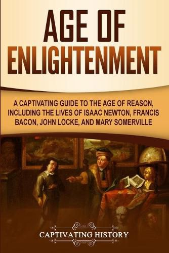 Cover image for Age of Enlightenment: A Captivating Guide to the Age of Reason, Including the Lives of Isaac Newton, Francis Bacon, John Locke, and Mary Somerville