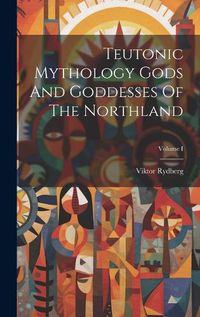 Cover image for Teutonic Mythology Gods And Goddesses Of The Northland; Volume I