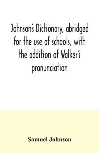 Cover image for Johnson's dictionary, abridged for the use of schools, with the addition of Walker's pronunciation; an abstract of his principles of English pronunciation, with questions; a vocabulary of Greek, Latin, and scripture proper names