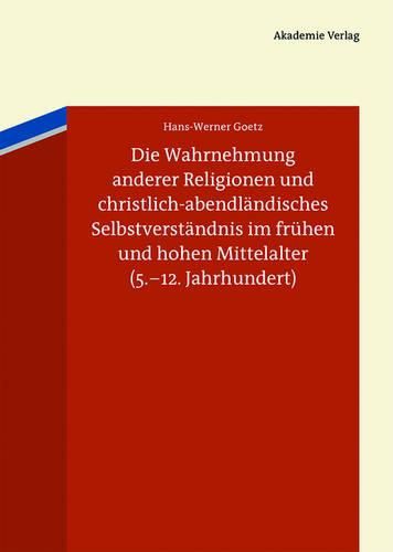 Cover image for Die Wahrnehmung Anderer Religionen Und Christlich-Abendlandisches Selbstverstandnis Im Fruhen Und Hohen Mittelalter (5.-12. Jahrhundert)