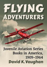 Cover image for Flying Adventurers: Juvenile Aviation Series Books in America, 1909-1964