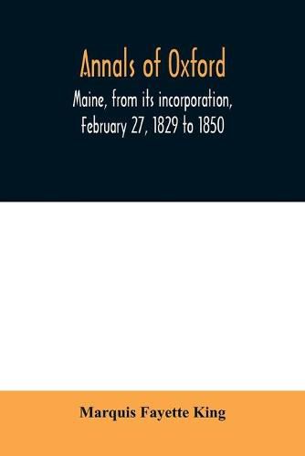 Annals of Oxford, Maine, from its incorporation, February 27, 1829 to 1850. Prefaced by a brief account of the settlement of Shepardsfield plantation, now Hebron and Oxford, and supplemented with genealogical notes from the earliest records of both towns a