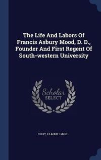 Cover image for The Life and Labors of Francis Asbury Mood, D. D., Founder and First Regent of South-Western University