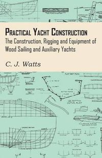 Cover image for Practical Yacht Construction - The Construction, Rigging and Equipment of Wood Sailing and Auxiliary Yachts