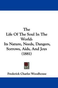 Cover image for The Life of the Soul in the World: Its Nature, Needs, Dangers, Sorrows, AIDS, and Joys (1881)