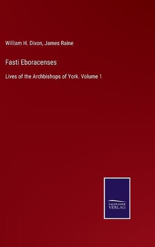 Cover image for Fasti Eboracenses: Lives of the Archbishops of York. Volume 1