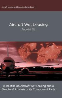 Cover image for Aircraft Wet Leasing: A Treatise on Aircraft Wet Leasing and a Structural Analysis of its Component Parts