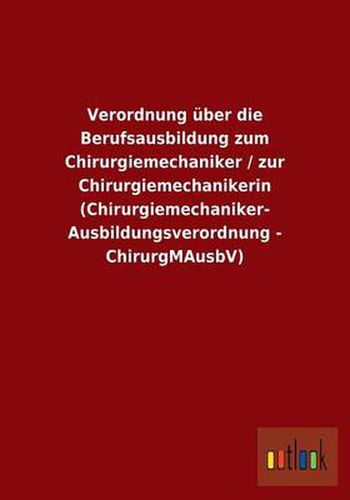 Cover image for Verordnung uber die Berufsausbildung zum Chirurgiemechaniker / zur Chirurgiemechanikerin (Chirurgiemechaniker-Ausbildungsverordnung - ChirurgMAusbV)