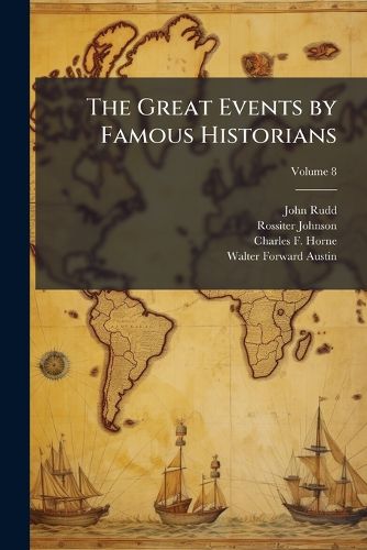 Cover image for The Great Events by Famous Historians: A Comprehensive and Readable Account of the World's History, Emphasizing the More Important Events, and Presenting These as Complete Narratives in the Master-Words of the Most Eminent Historians ...