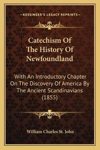 Cover image for Catechism of the History of Newfoundland: With an Introductory Chapter on the Discovery of America by the Ancient Scandinavians (1855)