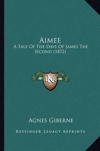 Cover image for Aimee: A Tale of the Days of James the Second (1872)