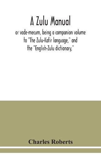 Cover image for A Zulu manual, or vade-mecum, being a companion volume to The Zulu-Kafir language, and the English-Zulu dictionary,