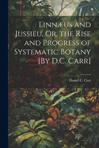 Cover image for Linnaeus and Jussieu, Or, the Rise and Progress of Systematic Botany [By D.C. Carr]