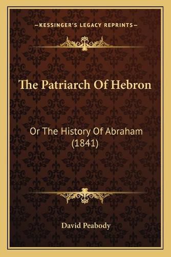 Cover image for The Patriarch of Hebron: Or the History of Abraham (1841)