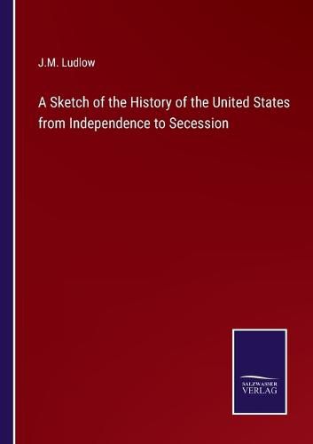 Cover image for A Sketch of the History of the United States from Independence to Secession