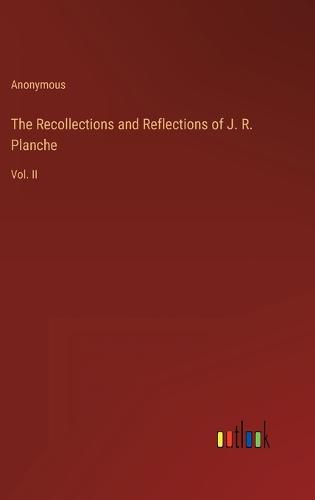 The Recollections and Reflections of J. R. Planche