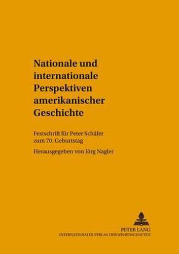 Nationale Und Internationale Perspektiven Amerikanischer Geschichte: Festschrift Fuer Peter Schaefer Zum 70. Geburtstag