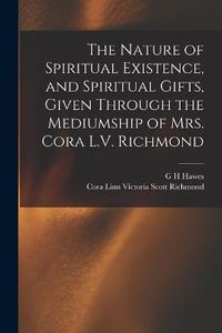 Cover image for The Nature of Spiritual Existence, and Spiritual Gifts, Given Through the Mediumship of Mrs. Cora L.V. Richmond