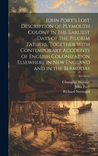 Cover image for John Pory's Lost Description of Plymouth Colony in the Earliest Days of the Pilgrim Fathers, Together With Contemporary Accounts of English Colonization Elsewhere in New England and in the Bermudas