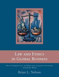 Cover image for Law and Ethics in Global Business: How to Integrate Law and Ethics into Corporate Governance Around the World