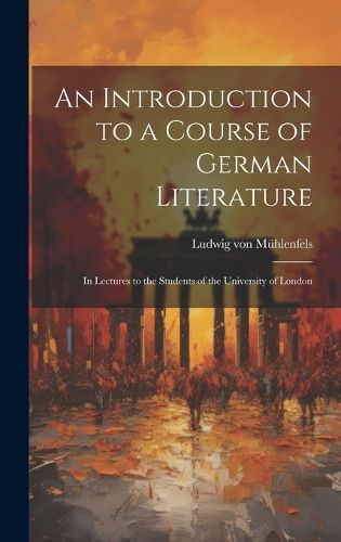 Cover image for An Introduction to a Course of German Literature; in Lectures to the Students of the University of London