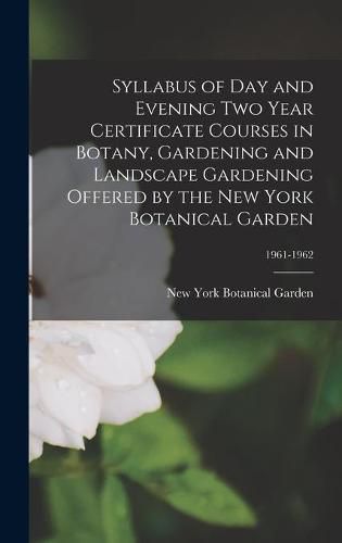 Syllabus of Day and Evening Two Year Certificate Courses in Botany, Gardening and Landscape Gardening Offered by the New York Botanical Garden; 1961-1962