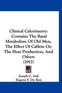 Cover image for Clinical Calorimetry: Contains the Basal Metabolism of Old Men, the Effect of Caffein on the Heat Production, and Others (1917)