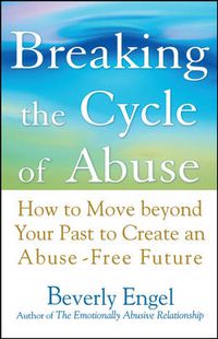 Cover image for Breaking the Cycle of Abuse: How to Move Beyond Your Past to Create an Abuse-free Future