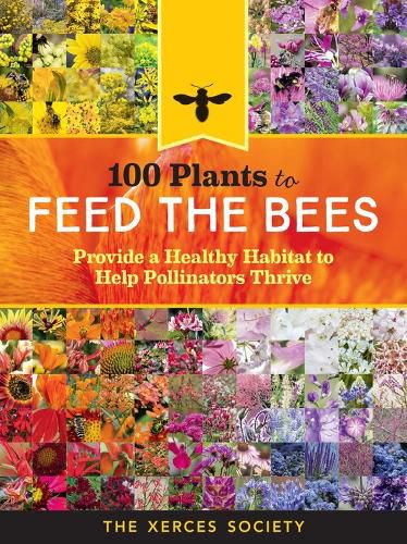 Cover image for 100 Plants to Feed the Bees: Provide a Healthy Habitat to Help Pollinators Thrive