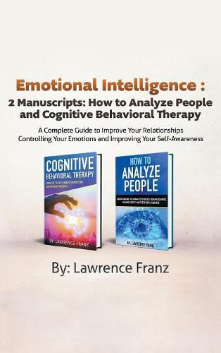 Emotional Intelligence: 2 Manuscripts: How to Analyze People and Cognitive Behavioral Therapy A Complete Guide to Improve Your Relationships Controlling Your Emotions and Improving Your Self Awareness