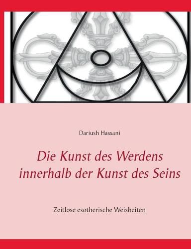 Cover image for Die Kunst des Werdens innerhalb der Kunst des Seins: Zeitlose esotherische Weisheiten