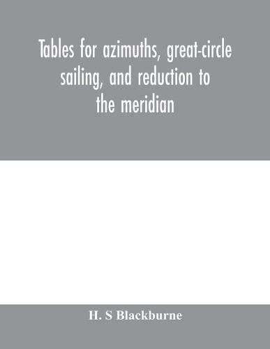 Cover image for Tables for azimuths, great-circle sailing, and reduction to the meridian: with a new and improved  Sumner  method; latitudes 90&#8304; N. to 90&#8304; S., declinations 90&#8304; N. to 90&#8304; S.