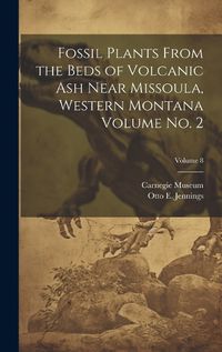 Cover image for Fossil Plants From the Beds of Volcanic ash Near Missoula, Western Montana Volume no. 2; Volume 8