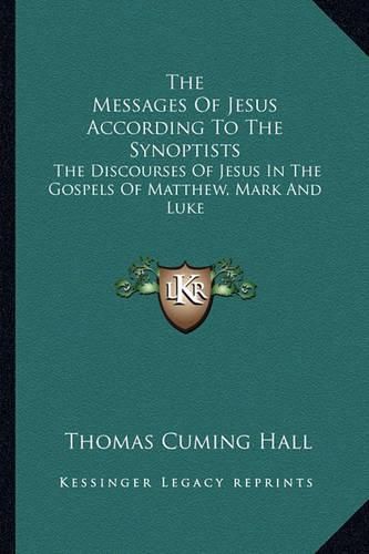 The Messages of Jesus According to the Synoptists: The Discourses of Jesus in the Gospels of Matthew, Mark and Luke