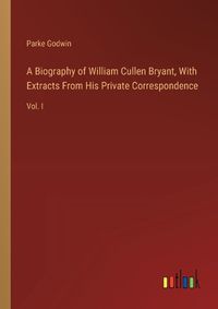 Cover image for A Biography of William Cullen Bryant, With Extracts From His Private Correspondence