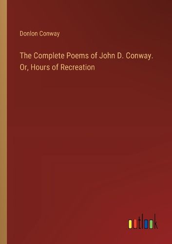 Cover image for The Complete Poems of John D. Conway. Or, Hours of Recreation