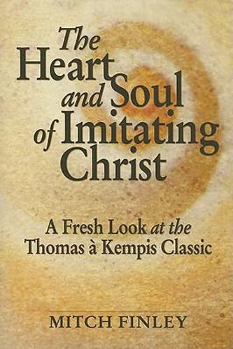 The Heart and Soul of Imitating Christ: A Fresh Look at the Thomas a Kempis Classic