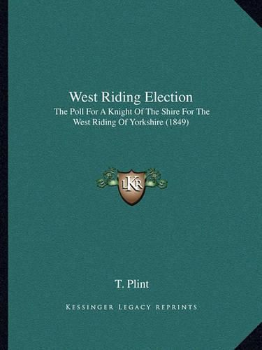 Cover image for West Riding Election: The Poll for a Knight of the Shire for the West Riding of Yorkshire (1849)