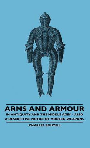 Cover image for Arms And Armour - In Antiquity And The Middle Ages - Also A Descriptive Notice Of Modern Weapons