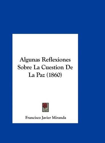 Algunas Reflexiones Sobre La Cuestion de La Paz (1860)