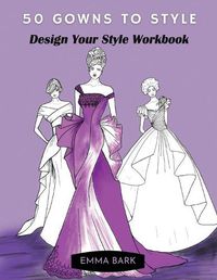 Cover image for 50 Gowns to Style: Design Your Style Workbook: Wonderful Dresses, Drawing Workbook for Teens and Adults.